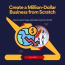 Create a Million-Dollar Business from Scratch: How to Launch, Scale ...