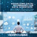 Visualizing Data: Techniques for Data Scientists: Mastering ...