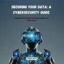 Securing Your Data: A Cybersecurity Guide: Essential Techniques for ...