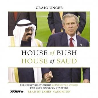 House of Bush, House of Saud: The Secret Relationship Between the World's Two Most Powerful Dynasties, Craig Unger