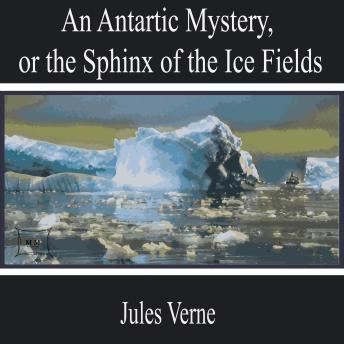 An Antarctic Mystery, or the Sphinx of the Ice Fields by Jules Verne