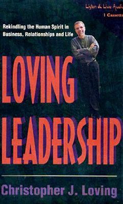 Loving Leadership: Rekindling the Human Spirit in Business, Relationships and Life, Christopher J. Loving