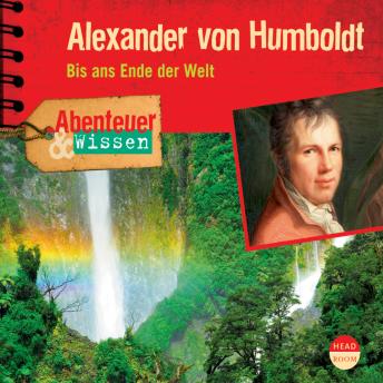 Alexander von Humboldt - Bis ans Ende der Welt - Abenteuer & Wissen (Ungekürzt)