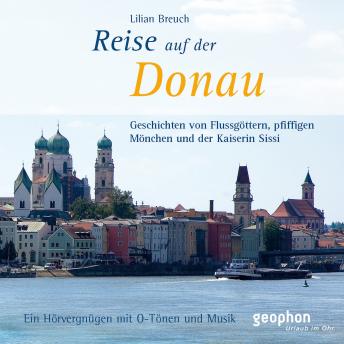 [German] - Eine Reise auf der Donau: Geschichten von Flussgöttern, pfiffigen Mönchen und der Kaiserin Sissi