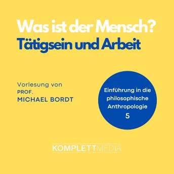 [German] - Was ist der Mensch 05: Tätigsein und Arbeit: Einführung in die philosophische Anthropologie