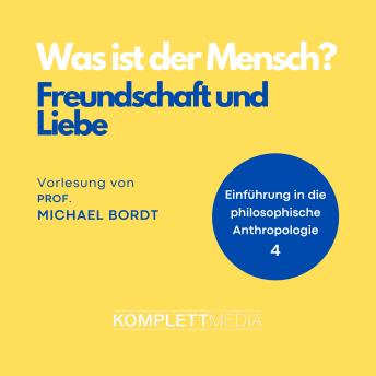 [German] - Was ist der Mensch 04: Freundschaft und Liebe: Einführung in die philosophische Anthropologie