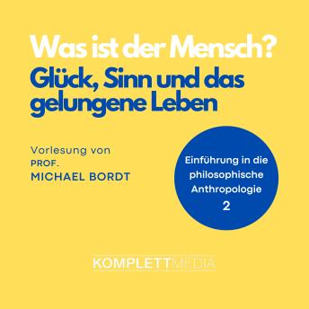 [German] - Was ist der Mensch 02: Glück, Sinn und das gelungene Leben: Einführung in die philosophische Anthropologier