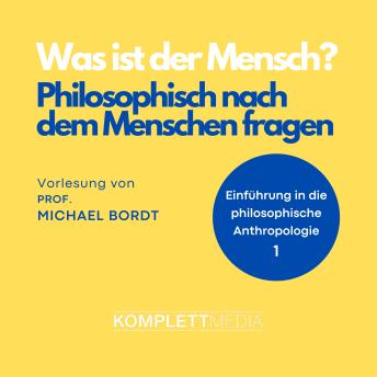 [German] - Was ist der Mensch 01: Philosophisch nach dem Menschen fragen: Einführung in die philosophische Anthropologie