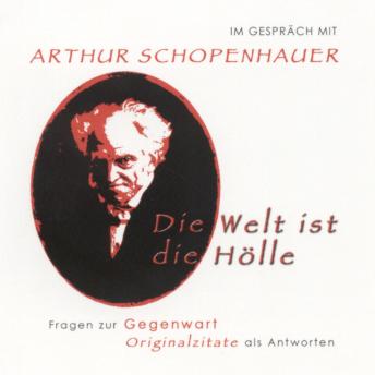 Im Gespräch mit Arthur Schopenhauer: Die Welt ist die Hölle. Fragen zur Gegenwart, Originalzitate als Antworten, Audio book by Arthur Schopenhauer, Andreas Belwe