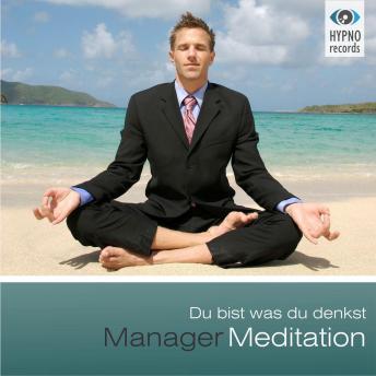 [German] - Manager Meditation - Du bist was du denkst: Positive Gedanken aktivieren für mehr Erfolg, Zufriedenheit & Glück