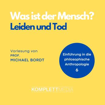 [German] - Was ist der Mensch 06: Leiden und Tod: Einführung in die philosophische Anthropologie