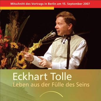 Leben aus der Fülle des Seins: Mitschnitt des Vortrags in Berlin am 15. September 2007, Audio book by Eckhart Tolle