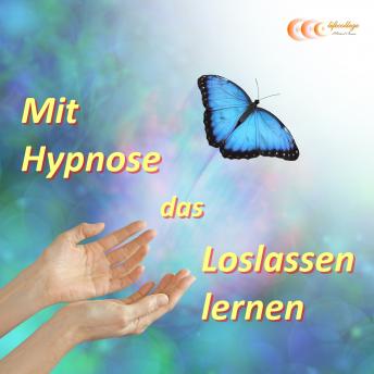 [German] - Mit Hypnose das Loslassen lernen: Das Unterbewusstsein erfolgreich anleiten loszulassen, um das Leben zu genießen