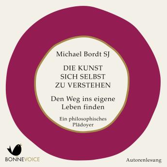 [German] - Die Kunst, sich selbst zu verstehen: Den Weg ins eigene Leben finden. Ein philosophisches Plädoyer