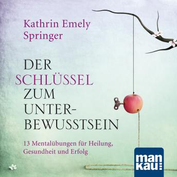 [German] - Der Schlüssel zum Unterbewusstsein: 13 Mentalübungen für Heilung, Gesundheit und Erfolg