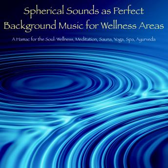 Spherical Sounds as Perfect Background Music for Wellness Areas ? A Hamac for the Soul: Wellness, Meditation, Sauna, Yoga, Spa, Ayurveda, Massage