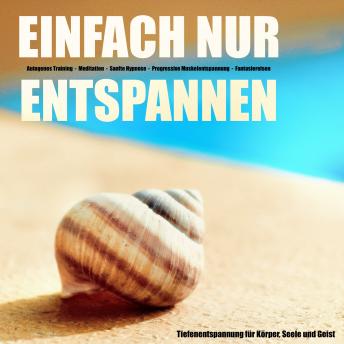 [German] - EINFACH NUR ENTSPANNEN - Tiefenentspannung für Körper, Geist und Seele: Autogenes Training - Meditation - Sanfte Hypnose - Progressive Muskelentspannung - Fantasiereisen