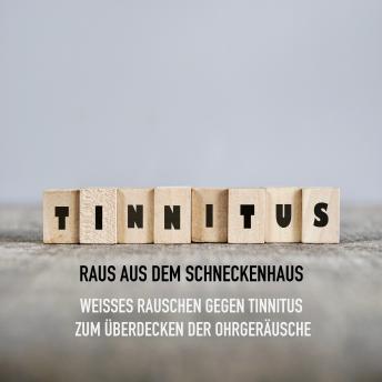 [German] - Tinnitus - Raus aus dem Schneckenhaus: Weißes Rauschen gegen Tinnitus zum Überdecken der Ohrgeräusche