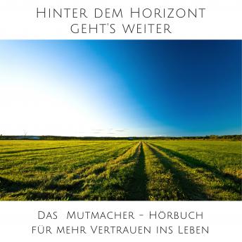 [German] - Hinter dem Horizont geht's weiter: 10 wahre Geschichten aus dem echten Leben: Das Mutmacher-Hörbuch für mehr Vertrauen ins Leben