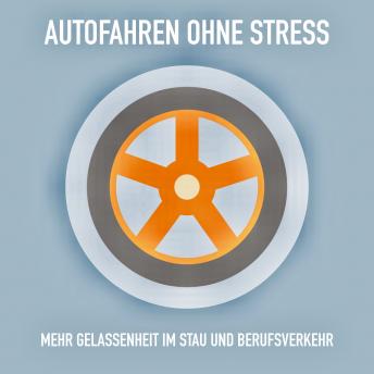 [German] - Autofahren ohne Stress: Mehr Gelassenheit im Stau und Berufsverkehr: Das Erfolgsprogramm für entspanntes Autofahren