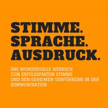 [German] - Stimme. Sprache. Ausdruck.: Das wundervolle Hörbuch zum Erfolgsfaktor Stimme und den geheimen Verführern in der Kommunikation