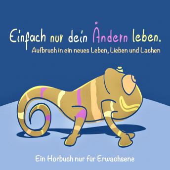 [German] - EINFACH NUR DEIN ÄNDERN LEBEN (Glück, Erfolg, Motivation): Aufbruch in ein neues Leben, Lieben und Lachen (Ein Hörbuch nur für Erwachsene)