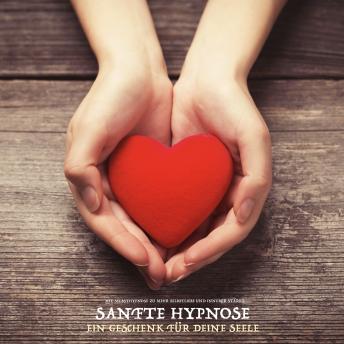 [German] - Sanfte Hypnose - Ein Geschenk für Deine Seele: Mit Selbsthypnose zu mehr Selbstliebe und innerer Stärke