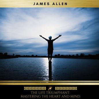 Life Triumphant: Mastering the Heart and Mind, Audio book by James Allen