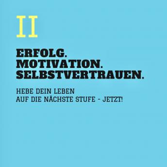 [German] - ERFOLG. MOTIVATION. SELBSTVERTRAUEN (TEIL 2): Hebe Dein Leben auf die nächste Stufe - JETZT!