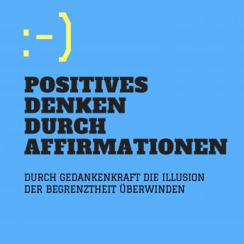[German] - Positives Denken durch Affirmationen: Durch Gedankenkraft die Illusion der Begrenztheit überwinden