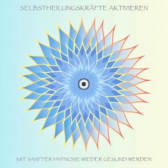 [German] - Selbstheilungskräfte aktivieren: Mit sanfter Hypnose und positiven Gedanken wieder gesund werden (Selbstheilung)