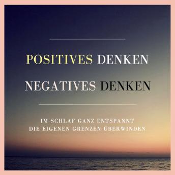 [German] - Positives Denken. Negatives Denken.: Im Schlaf ganz entspannt die eigenen Grenzen überwinden