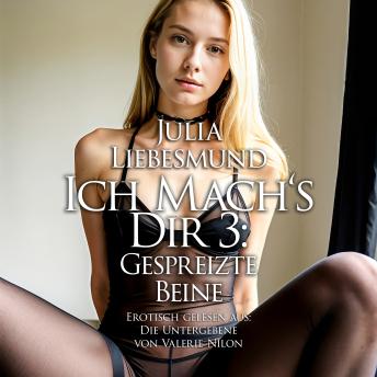 [German] - Ich Mach's Dir 3: Gespreizte Beine: Erotisch gelesen aus: Die Untergebene von Valerie Nilon