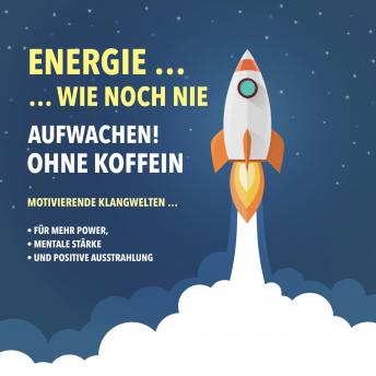 [German] - Energie wie noch nie! Aufwachen ohne Koffein: Motivierene Klangwelten für mehr Power, mentale Stärke und positive Ausstrahlung