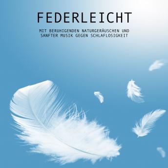 [German] - Federleicht: Mit beruhigenden Naturgeräuschen und sanfter Musik gegen Schlaflosigkeit: Klangwelten für inneren Frieden und tiefe Entspannung, Musik zum Loslassen