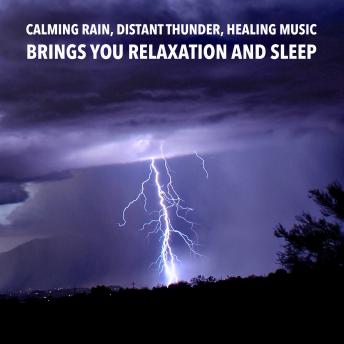 Calming Rain, Distant Thunder, Healing Music: Brings you relaxation and Sleep: Relax, De-stress Or Fall Asleep To The Soothing Sound Of Rain And Distant Thunder