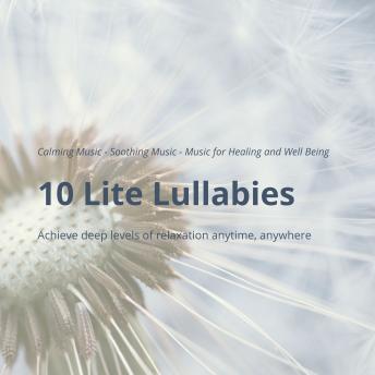 10 Lite Lullabies: Calming Music - Soothing Music - Music for Healing and Well Being: Achieve deep levels of relaxation anytime, anywhere
