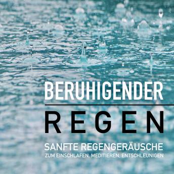 [German] - Beruhigender Regen: Sanfte Regengeräusche zum Einschlafen, Meditieren und Träumen: Regenklänge mit und ohne Musik