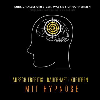 [German] - Aufschieberitis kurieren mit Hypnose: Endlich umsetzen, was Sie sich vornehmen : Produktivität, Motivation, Selbstmotivation, Prokastination, Disziplin