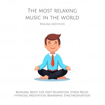 The Most Relaxing Music in the World: Binaural Meditation: Binaural Beats for Deep relaxation, Stress Relief, Hypnosis, Meditation, Brainwave Synchronisation