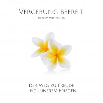 [German] - Vergebung befreit: Premium-Meditationen: Der Weg zu Freude und innerem Frieden