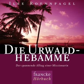 [German] - Die Urwaldhebamme: Der spannende Alltag einer Missionarin