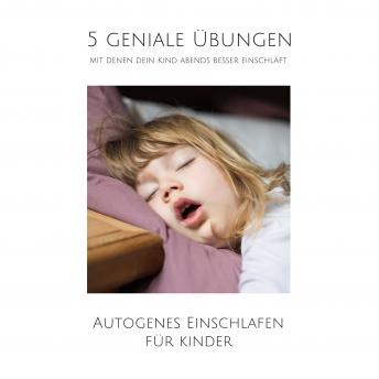 [German] - 5 geniale Übungen, mit denen dein Kind abends besser einschläft: Autogenes Einschlafen für Kinder zwischen 5 und 12 Jahren