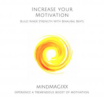 Increase Your Motivation: Build Inner Strength With Binaural Beats: Experience A Tremendous Boost Of Motivation