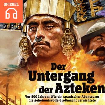Der Untergang der Azteken: Wie ein spanischer Abenteurer die geheimnisvolle Großmacht vernichtete, Audio book by Der Spiegel