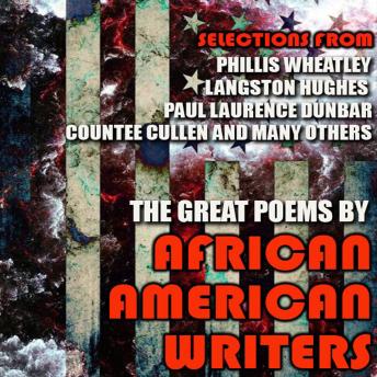 The Great Poems by African American Writers: Selections from Phillis Wheatley, Langston Hughes, Paul Laurence Dunbar, Countee Cullen and many others