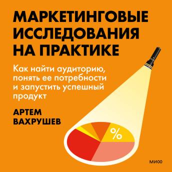 [Russian] - Маркетинговые исследования на практике. Как найти аудиторию, понять ее потребности и запустить успешный продукт