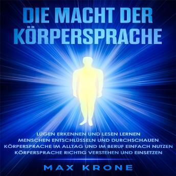 [German] - Die Macht der Körpersprache: Lügen erkennen und lesen lernen-Menschen entschlüsseln und durchschauen-Körpersprache im Alltag und im Beruf einfach nutzen-Körpersprache richtig verstehen und einsetzen