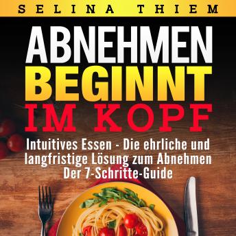 [German] - Abnehmen beginnt im Kopf: Intuitives Essen - Die ehrliche und langfristige Lösung zum Abnehmen: Der 7-Schritte-Guide!