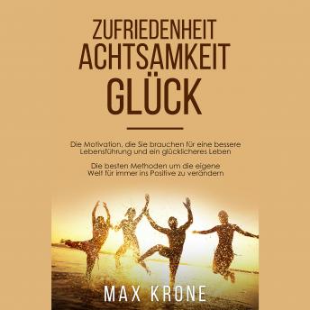 [German] - Zufriedenheit Achtsamkeit Glück: Die Motivation, die Sie brauchen für eine bessere Lebensführung und ein glücklicheres Leben Die besten Methoden um die eigene Welt für immer ins Positive zu verändern